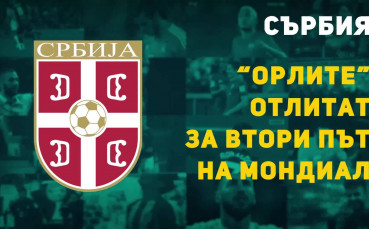 Сърбия - “орлите” отлитат за втори път на Мондиал