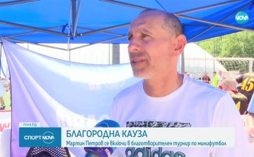 Мартин Петров се включи в благотворителен турнир по минифутбол