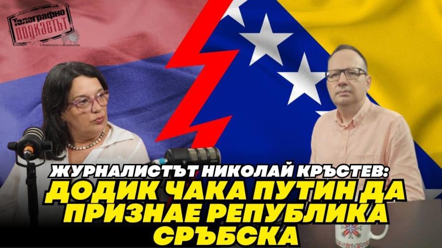Журналистът Николай Кръстев пред "Телеграфно подкастът": Додик иска Сърбия да се откаже от Косово