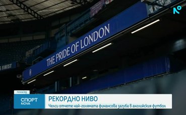 Челси обяви рекордна загуба в историята на английския футбол