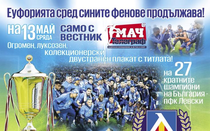 Вестник „Мач Телеграф“ влага на 13 май - огромен, луксозен, двустранен плакат на 27-кратните шампиони - Левски