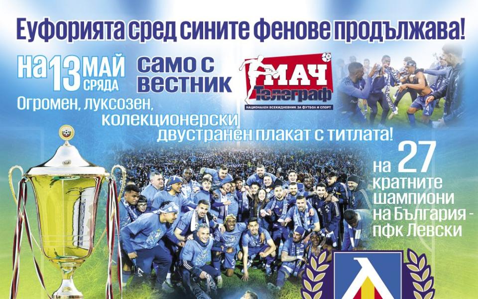 Вестник „Мач Телеграф“ влага на 13 май - огромен, луксозен, двустранен плакат на 27-кратните шампиони - Левски
